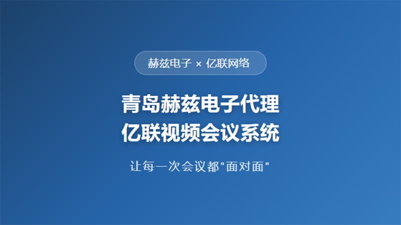 授权续签｜赫兹电子 × 亿联网络，持续为山东客户提供亿联视频会议本地化服务